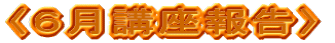 〈6月講座報告〉